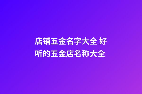 店铺五金名字大全 好听的五金店名称大全-第1张-店铺起名-玄机派